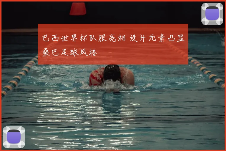 巴西世界杯队服亮相 设计元素凸显桑巴足球风格