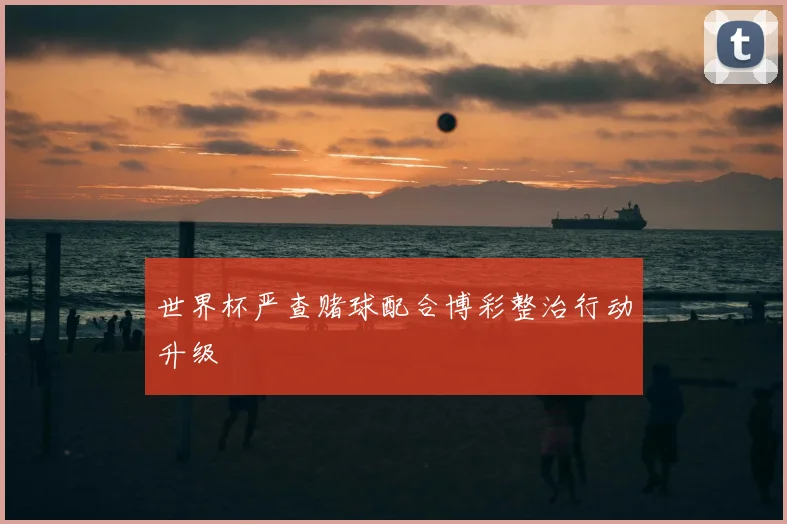 世界杯严查赌球配合博彩整治行动升级