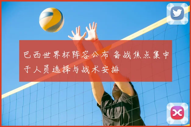 巴西世界杯阵容公布 备战焦点集中于人员选择与战术安排