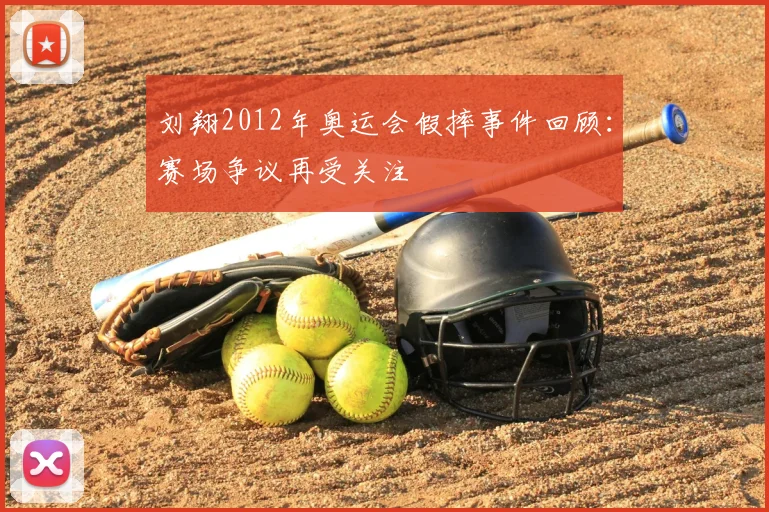 刘翔2012年奥运会假摔事件回顾:赛场争议再受关注