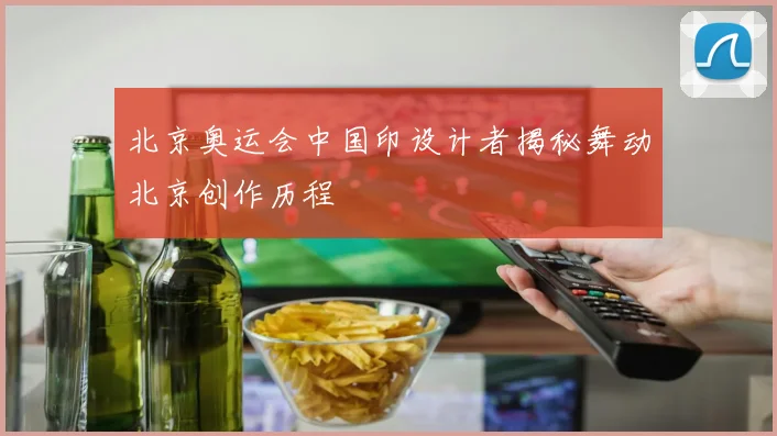 北京奥运会中国印设计者揭秘舞动北京创作历程