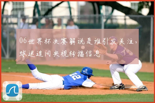 06世界杯决赛解说是谁引发关注,球迷追问央视转播信息