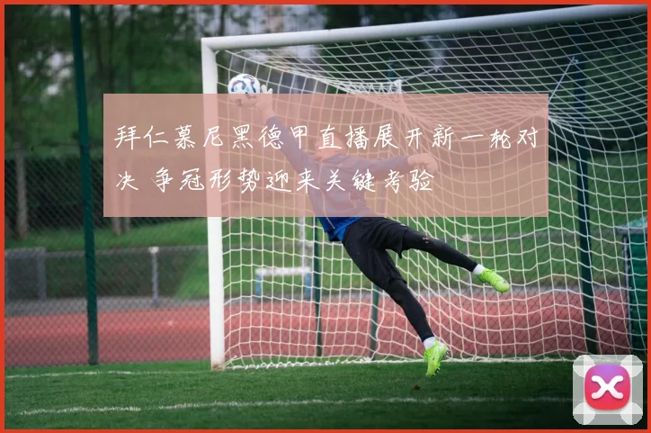 拜仁慕尼黑德甲直播展开新一轮对决 争冠形势迎来关键考验